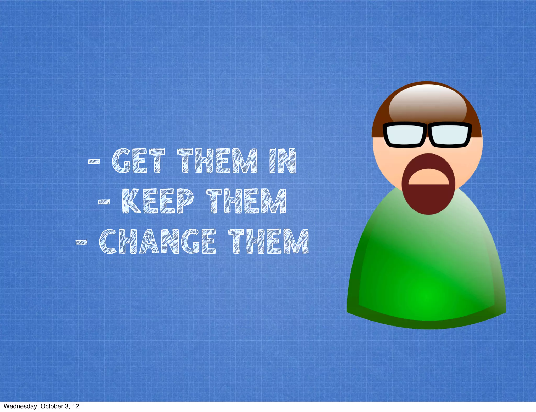 - GET THEM IN
- KEEP THEM
- CHANGE THEM
Wednesday, October 3, 12
 