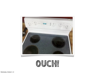 OUCH!
Wednesday, October 3, 12
 