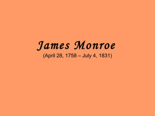 James Monroe   (April 28, 1758 – July 4, 1831) 