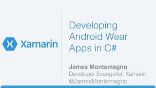Developing 
Android Wear ! 
Apps in C#! 
James Montemagno! 
Developer Evangelist, Xamarin! 
@JamesMontemagno! 
 