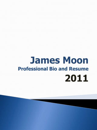 James Moon Professional Bio and Resume 2011 