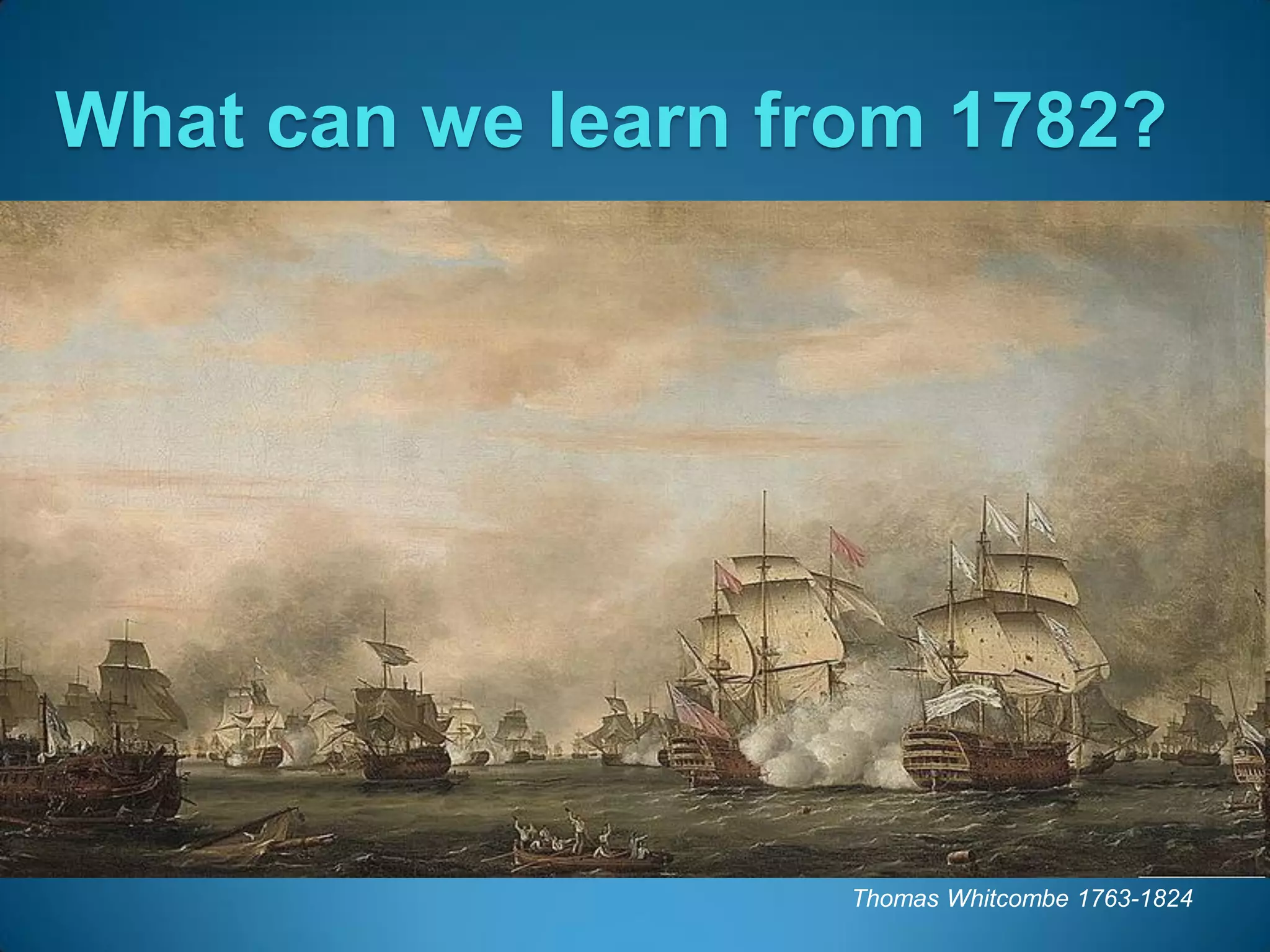 What can we learn from 1782?




                    Thomas Whitcombe 1763-1824
 