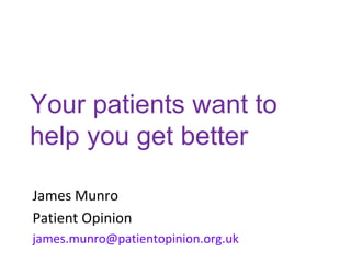 Your patients want to
help you get better
James Munro
Patient Opinion
james.munro@patientopinion.org.uk
 