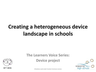 Creating a heterogeneous device
landscape in schools
The Learners Voice Series:
Device project
All photos used under Creative Commons License
 