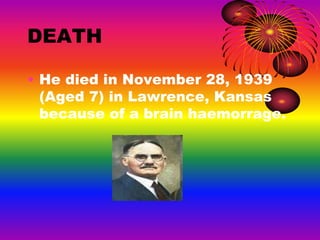 DEATH
• He died in November 28, 1939
(Aged 7) in Lawrence, Kansas
because of a brain haemorrage.
 