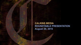 CALKINS MEDIA
ROUNDTABLE PRESENTATION
August 20, 2015
 