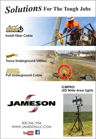 800.346.1956
WWW.JAMESONLLC.COM
Install Fiber Cable
Solutions For The Tough Jobs
Trace Underground Utilities
Pull Underground Cable
LED Wide Area Lights
 