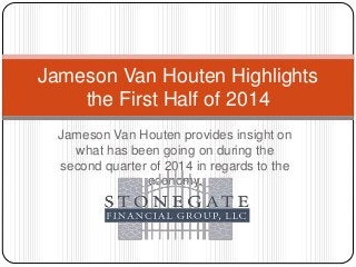 Jameson Van Houten provides insight on
what has been going on during the
second quarter of 2014 in regards to the
economy.
Jameson Van Houten Highlights
the First Half of 2014
 