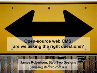 Open-source web CMS: are we asking the right questions? James Robertson, Step Two Designs (jamesr@steptwo.com.au) 