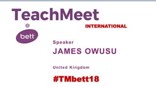 INTERNATIONAL
Speaker
JAMES OWUSU
United Kingdom
#TMbett18
 
