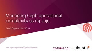 Managing Ceph operational
complexity using Juju
James Page, Principal Engineer, OpenStack Engineering
Ceph Day London 2019
 