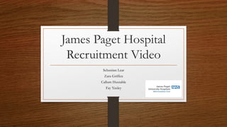 James Paget Hospital
Recruitment Video
Sebastian Lear
Zara Griffen
Callum Huxtable
Fay Yaxley
 