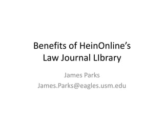 Benefits of HeinOnline’s
  Law Journal LIbrary
         James Parks
 James.Parks@eagles.usm.edu
 