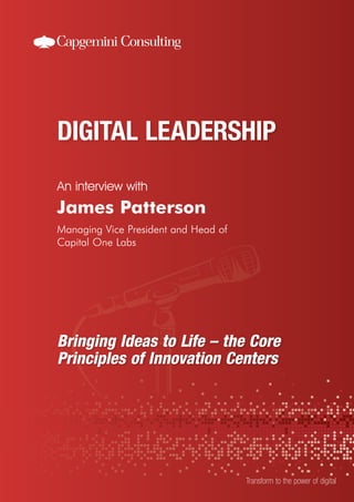 An interview with
Transform to the power of digital
James Patterson
Managing Vice President and Head of
Capital One Labs
Bringing Ideas to Life – the Core
Principles of Innovation Centers
 