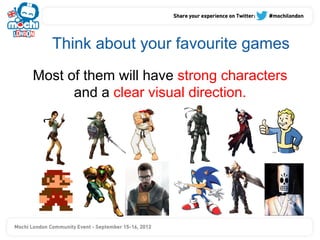 Think about your favourite games
Most of them will have strong characters
      and a clear visual direction.
 