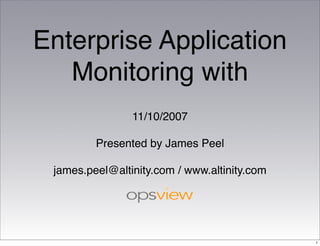 Enterprise Application
Monitoring with
11/10/2007
Presented by James Peel
james.peel@altinity.com / www.altinity.com
1
 