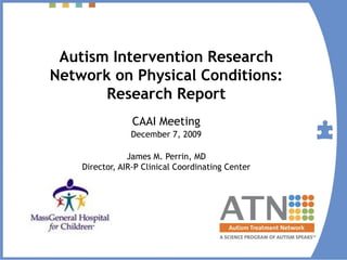 Autism Intervention Research
Network on Physical Conditions:
       Research Report
                 CAAI Meeting
                December 7, 2009

                James M. Perrin, MD
    Director, AIR-P Clinical Coordinating Center
 