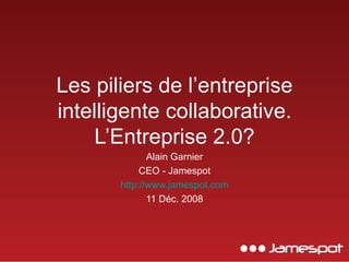 Les piliers de l’entreprise intelligente collaborative. L’Entreprise 2.0? Alain Garnier CEO - Jamespot http://www.jamespot.com 11 Déc. 2008 