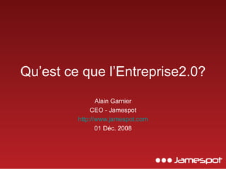 Qu’est ce que l’Entreprise2.0? Alain Garnier CEO - Jamespot http://www.jamespot.com 01 Déc. 2008 