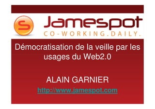 Démocratisation de la veille par les
      usages du Web2.0

         ALAIN GARNIER
      http://www.jamespot.com
 