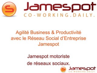 Agilité Business & Productivité
avec le Réseau Social d’Entreprise
             Jamespot

       Jamespot motoriste
       de réseaux sociaux.
 