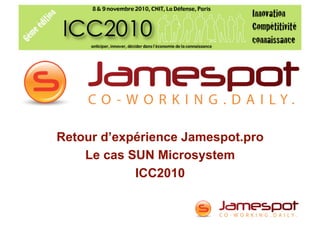 Retour d’expérience Jamespot.pro
    Le cas SUN Microsystem
            ICC2010
 