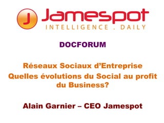 DOCFORUM

   Réseaux Sociaux d’Entreprise
Quelles évolutions du Social au profit
            du Business?

   Alain Garnier – CEO Jamespot
 