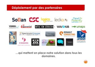 Déploiement par des partenaires




  …qui mettent en place notre solution dans tous les
                     domaines.
 