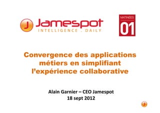 Convergence des applications
     métiers en simplifiant
  l’expérience collaborative

      Alain Garnier – CEO Jamespot
              18 sept 2012
 