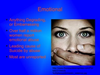 Emotional Anything Degrading, or Embarrassing Over half a million women report emotional abuse Leading cause of Suicide by abuse Most are unreported http://www.thenewcitizenspress.com/Portals/21/istock%20photos/domestic_violence.jpg 