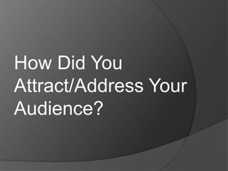 How Did You Attract/Address Your Audience?  