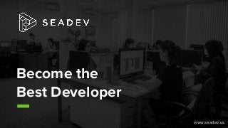 Become the
Best Developer
www.seadev.us
 