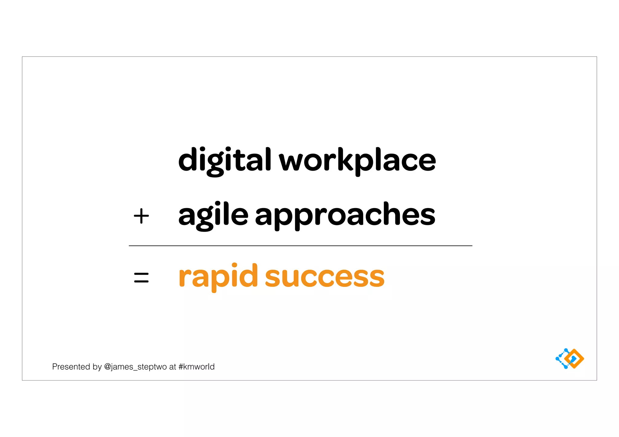 Presented by @james_steptwo at #kmworld
digital workplace
agile approaches+
rapid success=
 