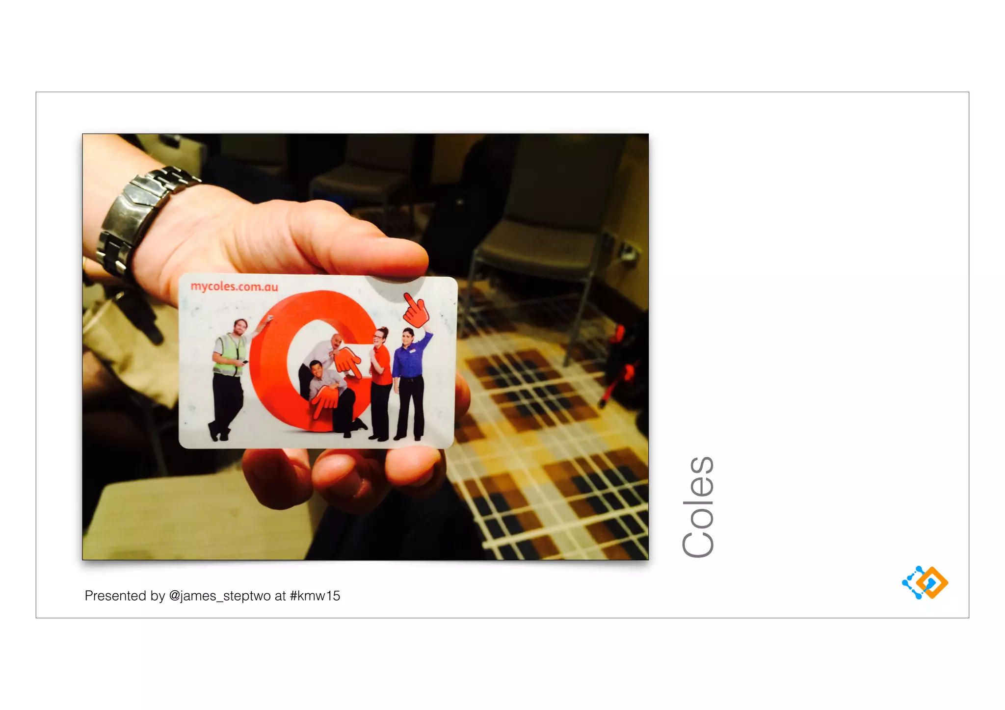 Presented by @james_steptwo at #kmw15
Coles
 