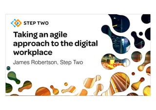 Taking an agile 
approach to the digital
workplace
James Robertson, Step Two
 