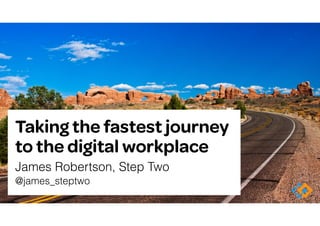Taking the fastest journey
to the digital workplace
James Robertson, Step Two 
@james_steptwo
 