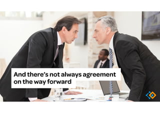 And there’s not always agreement
on the way forward
 