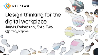 Design thinking for the
digital workplace
James Robertson, Step Two
@james_steptwo
 