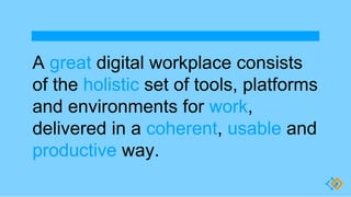 A great digital workplace consists
of the holistic set of tools, platforms
and environments for work,
delivered in a coher...