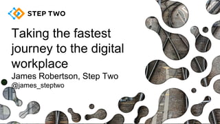 Taking the fastest
journey to the digital
workplace
James Robertson, Step Two
@james_steptwo
 