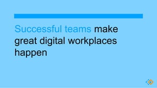 Successful teams make
great digital workplaces
happen
 