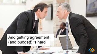 And getting agreement
(and budget!) is hard
 