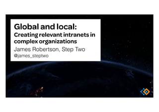 Global and local:
Creating relevant intranets in 
complex organizations
James Robertson, Step Two 
@james_steptwo
 