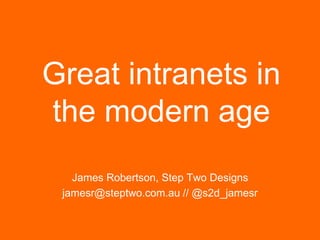 Great intranets in
the modern age
James Robertson, Step Two Designs
jamesr@steptwo.com.au // @s2d_jamesr

Step Two Designs (www.steptwo.com.au)

October 2013

 