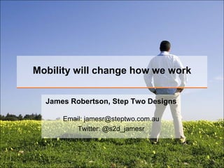 Mobility will change how we work


  James Robertson, Step Two Designs

      Email: jamesr@steptwo.com.au
          Twitter: @s2d_jamesr
 