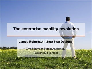 The enterprise mobility revolution


  James Robertson, Step Two Designs

      Email: jamesr@steptwo.com.au
            Twitter: s2d_jamesr
 