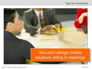 You can’t design mobile
                                        solutions sitting in meetings

Step Two Designs (www.stept...