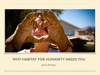 WHY HABITAT FOR HUMANITY NEEDS YOU
James Rawlson
 