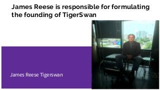 James Reese is responsible for formulating
the founding of TigerSwan
James Reese Tigerswan
 