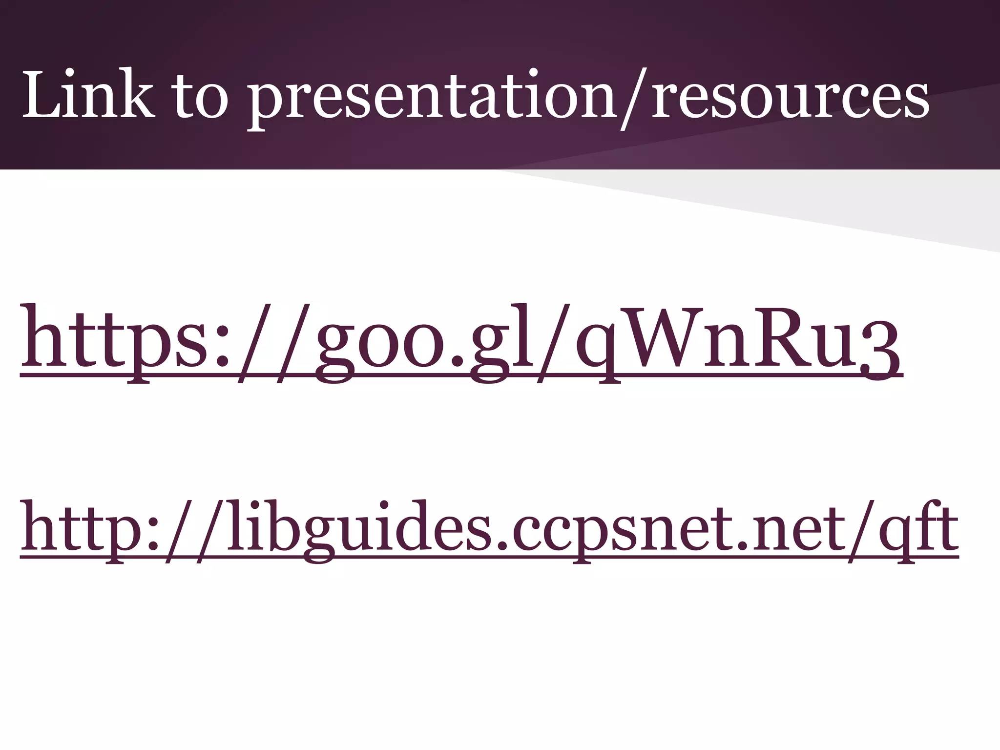 Link to presentation/resources
https://goo.gl/qWnRu3
http://libguides.ccpsnet.net/qft
 